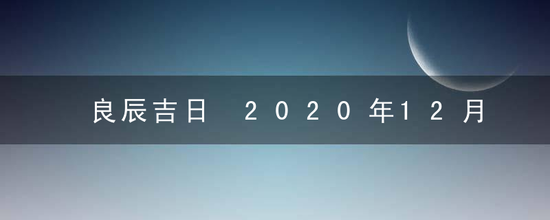 良辰吉日 2020年12月结婚吉日查询